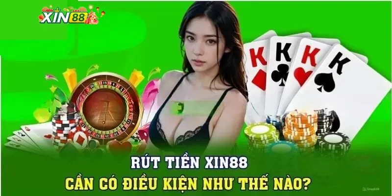 Điều kiện cần đáp ứng để thực hiện rút tiền Xin88 thành công