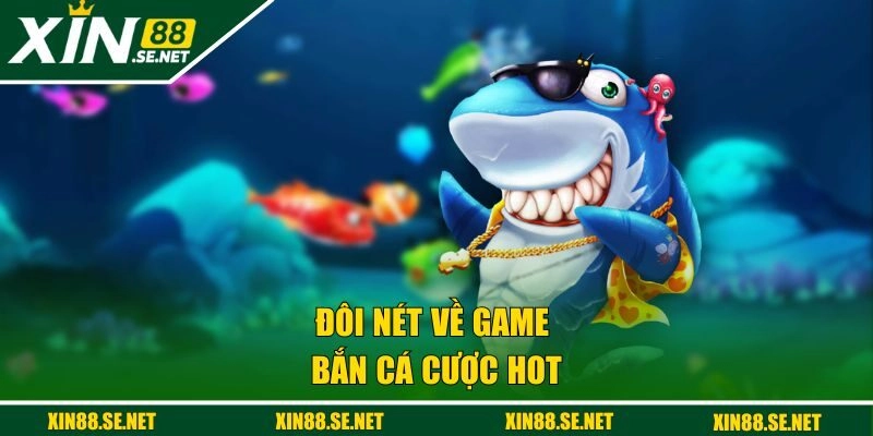 Đôi nét về game bắn cá cược hot