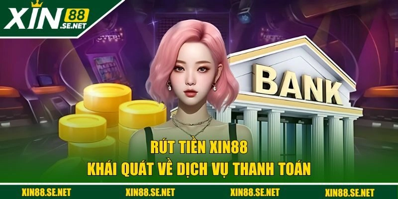 Khái quát về dịch vụ rút tiền XIN88