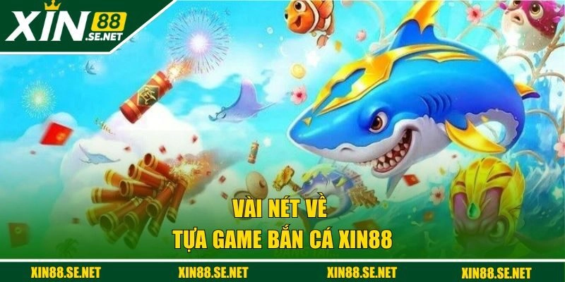 Vài nét về tựa game bắn cá XIN88