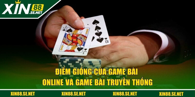 Điểm giống của game bài online và game bài truyền thống